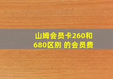 山姆会员卡260和680区别 的会员费